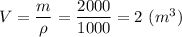 V = \dfrac{m}{\rho} = \dfrac{2000}{1000} = 2~(m^3)