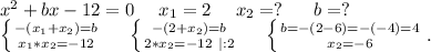 x^2+bx-12=0\ \ \ \ x_1=2\ \ \ \ x_2=?\ \ \ \ \ b=?\\\left \{ {-(x_1+x_2)=b} \atop {x_1*x_2=-12}} \right.\ \ \ \ \left \{ {{-(2+x_2)=b} \atop {2*x_2=-12\ |:2}} \right. \ \ \ \ \left \{ {{b=-(2-6)=-(-4)=4} \atop {x_2=-6}} \right. .