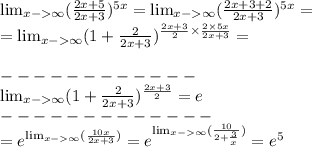 \lim_{x - \infty }( \frac{2x + 5}{2x + 3} ) {}^{5 x} = \lim_{x - \infty }( \frac{2x + 3 + 2}{2x + 3} ) {}^{5x} = \\ = \lim_{x - \infty }(1 + \frac{2}{2x + 3} ) {}^{ \frac{2x + 3}{2} \times \frac{2 \times 5x}{2x + 3} } = \\ \\ - - - - - - - - - - - - \\ \lim_{x - \infty }(1 + \frac{2}{2x + 3} ) {}^{ \frac{2x + 3}{2} } =e \\ - - - - - - - - - - - - - \\ = {e}^{\lim_{x - \infty }( \frac{10x}{2x + 3} )} = {e}^{\lim_{x - \infty }( \frac{10}{2 + \frac{3}{x} } )} = {e}^{5}