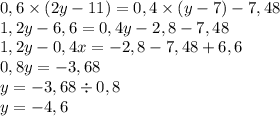 0,6 \times (2y - 11) = 0,4 \times (y - 7) - 7,48 \\ 1,2y - 6,6 = 0,4y - 2,8 - 7,48 \\ 1,2y - 0,4x = - 2,8 - 7,48 + 6,6 \\ 0,8y = - 3,68 \\ y = - 3,68 \div 0,8 \\ y = - 4,6