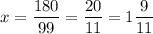 \displaystyle x = \frac{180}{99} = \frac{20}{11} = 1 \frac{9}{11}