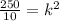 \frac{250}{10} =k^{2}