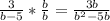 \frac{3}{b-5} * \frac{b}{b} = \frac{3b}{b^{2}-5b}