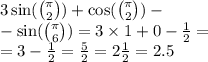 3 \sin( \binom{\pi}{2} ) + \cos( \binom{\pi}{2} ) - \\ - \sin( \binom{\pi}{6} ) = 3 \times 1 + 0 - \frac{1}{2} = \\ = 3 - \frac{1}{2} = \frac{5}{2} = 2 \frac{1}{2} = 2.5