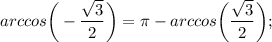 arccos \bigg (-\dfrac{\sqrt{3}}{2} \bigg )=\pi-arccos \bigg (\dfrac{\sqrt{3}}{2} \bigg );