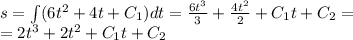 s = \int\limits(6 {t}^{2} + 4t + C_1)dt = \frac{6 {t}^{3} }{3} + \frac{4 {t}^{2} }{2} + C_1t + C_2 = \\ = 2 {t}^{3} + 2 {t}^{2} + C_1t + C_2