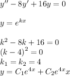 y'' - 8y' + 16y = 0 \\ \\ y = {e}^{kx} \\ \\ k {}^{2} - 8 k + 16 = 0 \\ {(k - 4)}^{2} = 0 \\ k_1 = k_2 = 4 \\ y = C_1 {e}^{4x} + C_2 {e}^{4x} x