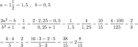 a=1\dfrac{1}{2}=1,5\ ,\ \ b=0,5\\\\\\\dfrac{2a^2-b}{b^2+1}-\dfrac{1}{a}=\dfrac{2\cdot 2,25-0,5}{0,25+1}-\dfrac{1}{1,5}=\dfrac{4}{1,25}-\dfrac{10}{15}=\dfrac{4\cdot 100}{125}-\dfrac{2}{3}=\\\\\\=\dfrac{4\cdot 4}{5}-\dfrac{2}{3}=\dfrac{16\cdot 3-2\cdot 5}{5\cdot 3}=\dfrac{38}{15}=2\dfrac{8}{15}