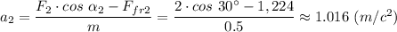 a_2 = \dfrac{F_2 \cdot cos~\alpha_2 - F_{fr2}}{m} =\dfrac{2 \cdot cos~30^\circ - 1,224}{0.5} \approx 1.016 ~(m/c^2)