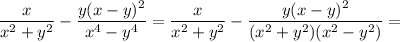 \dfrac{x}{x^2+y^2} - \dfrac{y(x-y)^2}{x^4-y^4} =\dfrac{x}{x^2+y^2} - \dfrac{y(x-y)^2}{(x^2+y^2)(x^2-y^2)} =