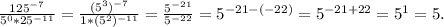 \frac{125^{-7}}{5^0*25^{-11}}=\frac{(5^3)^{-7}}{1*(5^2)^{-11}} =\frac{5^{-21}}{5^{-22}} =5^{-21-(-22)}=5^{-21+22}=5^1=5.