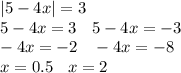 |5 - 4x| = 3 \\ 5 - 4x = 3 \: \: \: \: 5 - 4x = - 3 \\ - 4x = - 2 \: \: \: \: - 4x = - 8 \\ x = 0.5 \: \: \: \: x = 2 \\ \\