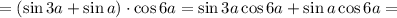 =\left(\sin3a+\sin a\right)\cdot\cos6a=\sin3a\cos6a+\sin a\cos6a=