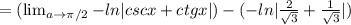 = ( \lim_{a \to \pi/2} {-ln|cscx + ctgx|}) - (-ln|\frac{2}{\sqrt{3} } + \frac{1}{\sqrt{3} } |)