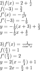 2) f(x) = 2 + \frac{1}{x} \\f(-3) = \frac{5}{3} \\f'(x) = -\frac{1}{x^2} \\f'(-3) = -\frac{1}{9} \\y = -\frac{1}{9}(x+3) + \frac{5}{3} \\y = -\frac{1}{9}x + \frac{4}{3} \\\\3) f'(x) = \frac{1}{cos^2x}\\f(\frac{\pi}{4}) = 1\\f'( \frac{\pi}{4}) = 2\\y = 2(x-\frac{\pi}{4}) + 1\\y = 2x - \frac{\pi}{2} + 1