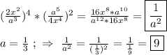 (\frac{2x^{2} }{a^{3} })^{4}*(\frac{a^{5} }{4x^{4} })^{2} =\frac{16x^{8}*a^{10}}{a^{12}*16x^{8}}=\boxed{\frac{1}{a^{2} }}\\\\a=\frac{1}{3} \ ; \ \Rightarrow \ \frac{1}{a^{2}}=\frac{1}{(\frac{1}{3})^{2}}=\frac{1}{\frac{1}{9}}=\boxed9