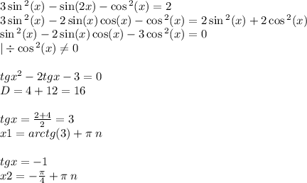 3 \sin {}^{2} (x) - \sin(2x) - \cos {}^{2} (x) = 2 \\ 3 \sin {}^{2} (x) - 2 \sin(x) \cos(x) - \cos {}^{2} (x) = 2 \sin {}^{2} (x) + 2 \cos {}^{2} (x) \\ \sin {}^{2} (x) - 2 \sin(x) \cos(x) - 3 \cos {}^{2} (x) = 0 \\ | \div \cos {}^{2} (x) \ne0 \\ \\ {tgx}^{2} - 2 tgx - 3 = 0 \\ D= 4 + 12 = 16 \\ \\ tgx = \frac{2 + 4}{2} = 3 \\ x1 = arctg(3) + \pi \: n\\ \\ tgx = - 1 \\ x2 = - \frac{\pi}{4} + \pi \: n