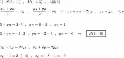 1)\ \ N(3;-1)\ \ ,\ \ M(-4;3)\ \ ,\ \ A(5;3)\\\\\dfrac{x_{A}+x_{B}}{2}=x_{N}\ \ ,\ \ \ \dfrac{y_{A}+y_{B}}{2}=y_{N}\ \ \Rightarrow \ \ x_{A}+x_{B}=2x_{N}\ \ ,\ \ y_{A}+y_{B}=2y_{N}\\\\\\5+x_{B}=2\cdot 3\ \ ,\ \ x_{B}=6-5\ \ ,\ \ x_{B}=1\\\\3+y_{B}=-1\cdot 3\ \ ,\ \ y_{B}=-3-3\ \ ,\ \ y_{B}=-6\ \ \ \Rightarrow \ \ \ \boxed{\ B(1;-6)\ }\\\\\\x_{C}+x_{B}=2x_{M}\ \ ,\ \ y_{C}+y_{B}=2y_{M}\\\\x_{C}+1=2\cdot (-4)\ \ ,\ \ x_{C}=-8-1=-9