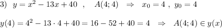 3)\ \ y=x^2-13x+40\ \ ,\ \ \ A(4;4)\ \ \Rightarrow \ \ x_0=4\ ,\ y_0=4\\\\y(4)=4^2-13\cdot 4+40=16-52+40=4\ \ \Rightarrow \ \ A(4;4)\in y(x)