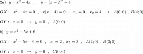 2a)\ \ y=x^2-4x\ \ ,\ \ \ \ y=(x-2)^2-4\\\\OX:\ \ x^2-4x=0\ \ ,\ \ x(x-4)=0\ \ ,\ \ x_1=0\ ,\ x_2=4\ \ \to \ \ A(0;0)\ ,\ B(4;0)\\\\OY:\ \ x=0\ \ \to \ \ y=0\ \ ,\ \ A(0;0)\\\\b)\ \ y=x^2-5x+6\\\\OX:\ \ x^2-5x+6=0\ \ ,\ \ x_1=2\ ,\ x_2=3\ \ ,\ \ A(2;0)\ ,\ B(3;0)\\\\OY:\ \ x=0\ \ \to \ \ y=6\ \ ,\ \ C(0;6)