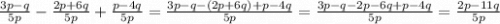 \frac{3p-q}{5p} -\frac{2p+6q}{5p} +\frac{p-4q}{5p} = \frac{3p-q-(2p+6q)+p-4q}{5p} =\frac{3p-q-2p-6q+p-4q}{5p} =\frac{2p-11q}{5p}