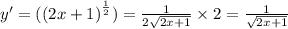 y' = ( {(2x + 1)}^{ \frac{1}{2} } ) = \frac{1}{2 \sqrt{2x + 1} } \times 2 = \frac{1}{ \sqrt{2x + 1} } \\