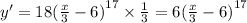 y' = 18 {( \frac{x}{3} - 6) }^{17} \times \frac{1}{3} = 6 {( \frac{x}{3} - 6)}^{17} \\