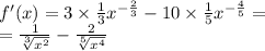 f'(x) = 3 \times \frac{1}{3} {x}^{ - \frac{2}{3} } - 10 \times \frac{1}{5} {x}^{ - \frac{4}{5} } = \\ = \frac{1}{ \sqrt[3]{ {x}^{2} } } - \frac{2}{ \sqrt[5]{ {x}^{4} } }