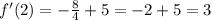 f'(2) = - \frac{8}{4} + 5 = - 2 + 5 = 3 \\