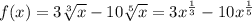 f(x) = 3 \sqrt[3]{x} - 10 \sqrt[5]{x} = 3 {x}^{ \frac{1}{3} } - 10 {x}^{ \frac{1}{5} } \\