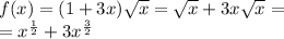 f(x) = (1 + 3x) \sqrt{x} = \sqrt{x} + 3x \sqrt{x} = \\ = {x}^{ \frac{1}{2} } + 3 {x}^{ \frac{3}{2} }