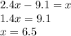 2.4x - 9.1 = x \\ 1.4x = 9.1 \\ x = 6.5