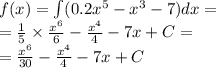 f(x) = \int\limits(0.2 {x}^{5} - {x}^{3} - 7) dx = \\ = \frac{1}{5} \times \frac{ {x}^{6} }{6} - \frac{ {x}^{4} }{4} - 7x + C = \\ = \frac{ {x}^{6} }{30} - \frac{ {x}^{4} }{4} - 7x + C