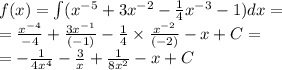 f(x) = \int\limits( {x}^{ - 5} + 3 {x}^{ - 2} - \frac{1}{4} {x}^{ - 3} - 1)dx = \\ = \frac{ {x}^{ - 4} }{ - 4} + \frac{3 {x}^{ - 1} }{( - 1)} - \frac{1}{4} \times \frac{ {x}^{ - 2} }{( - 2)} - x + C= \\ = - \frac{1}{4 {x}^{4} } - \frac{3}{x} + \frac{1}{8 {x}^{2} } - x + C