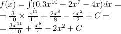 f(x) = \int\limits(0.3 {x}^{10} + 2 {x}^{7} - 4x)dx = \\ = \frac{3}{10} \times \frac{ {x}^{11} }{11} + \frac{2 {x}^{8} }{8} - \frac{4 {x}^{2} }{2} + C= \\ = \frac{3 {x}^{11} }{110} + \frac{ {x}^{8} }{4} - 2 {x}^{2} + C