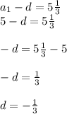 a_{1}-d=5\frac{1}{3}\\5-d=5\frac{1}{3}\\\\-d=5\frac{1}{3}-5\\\\-d=\frac{1}{3} \\\\d=-\frac{1}{3}