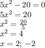 {5x}^{2} - 20 = 0 \\ 5x {}^{2} = 20 \\ x {}^{2} = \frac{20}{5} \\ {x}^{2} = 4 \\ x = 2; \: - 2