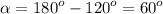 \alpha = {180}^{o} - {120}^{o} = {60}^{o}