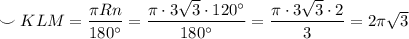 \smile KLM=\dfrac{\pi Rn}{180^\circ }=\dfrac{\pi \cdot 3\sqrt3\cdot 120^\circ }{180^\circ }=\dfrac{\pi \cdot 3\sqrt3\cdot 2}{3}=2\pi \sqrt3