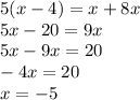 5(x - 4) = x + 8x \\ 5x - 20 = 9x \\ 5x - 9x = 20 \\ - 4x = 20 \\ x = - 5