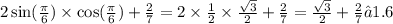 2 \sin( \frac{\pi}{6} ) \times \cos( \frac{\pi}{6} ) + \frac{2}{7} = 2 \times \frac{1}{2} \times \frac{ \sqrt{3} }{2} + \frac{2}{7} = \frac{ \sqrt{3} }{2} + \frac{2}{7} ≈ 1.6