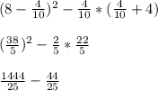 (8-\frac{4}{10})^{2} -\frac{4}{10} *(\frac{4}{10}+4)\\\\(\frac{38}{5})^{2} -\frac{2}{5} *\frac{22}{5} \\\\\frac{1444}{25} -\frac{44}{25} \\