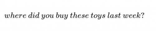 Where ... these toys last week? Укажите правильный вариант ответа:was you buydid you buydid you boug