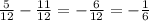 \frac{5}{12} -\frac{11}{12} =-\frac{6}{12} =-\frac{1}{6}