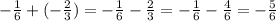 -\frac{1}{6} +(-\frac{2}{3}) =-\frac{1}{6} -\frac{2}{3}=-\frac{1}{6} -\frac{4}{6} =-\frac{5}{6}