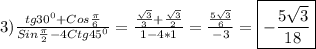 3)\frac{tg30^{0}+Cos\frac{\pi }{6}}{Sin\frac{\pi }{2}-4Ctg45^{0}}=\frac{\frac{\sqrt{3} }{3}+\frac{\sqrt{3} }{2}}{1-4*1}=\frac{\frac{5\sqrt{3} }{6}}{-3} =\boxed{-\frac{5\sqrt{3}}{18}}