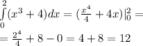 \int\limits^{ 2 } _ {0}( {x}^{3} + 4)dx = ( \frac{ {x}^{4} }{4} + 4x) |^{ 2 } _ {0} = \\ = \frac{ {2}^{4} }{4} + 8 - 0 = 4 + 8 = 12