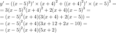 y '= ((x - 5) {}^{3} )' \times {(x + 4)}^{2} + ( {(x + 4)}^{2} )' \times {(x - 5)}^{3} = \\ = 3 {(x - 5)}^{2} {(x + 4)}^{2} + 2(x + 4) {(x - 5)}^{3} = \\ = {(x - 5)}^{2} (x + 4)(3(x + 4) + 2(x - 5)) = \\ = {(x - 5)}^{2} (x + 4)(3x + 12 + 2x - 10) = \\ = {(x - 5)}^{2} (x + 4)(5x + 2)