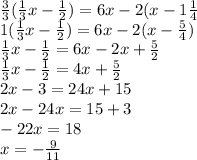 \frac{3}{3} ( \frac{1}{3} x - \frac{1}{2} ) = 6x - 2(x - 1 \frac{1}{4} \\ 1( \frac{1}{3} x - \frac{1}{2} ) = 6x - 2(x - \frac{5}{4} ) \\ \frac{1}{3} x - \frac{1}{2} = 6x - 2x + \frac{5}{2} \\ \frac{1}{3} x - \frac{1}{2} = 4x + \frac{5}{2} \\ 2x - 3 = 24x + 15 \\ 2x - 24x = 15 + 3 \\ - 22x = 18 \\ x = - \frac{9}{11}