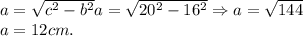 a = \sqrt{c^2-b^2}a = \sqrt{20^2-16^2} \Rightarrow a = \sqrt{144}\\a = 12cm.